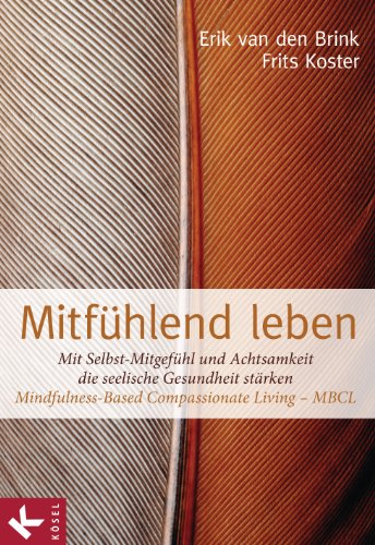 Mitfühlend leben: Mit Selbst-Mitgefühl und Achtsamkeit die seelische Gesundheit stärken: Mindfulness-Based Compassionate Living - MBCL Mitfühlend leben: Mit Selbst-Mitgefühl und Achtsamkeit die seelische Gesundheit stärken: Mindfulness-Based Compassionate Living - MBCL
