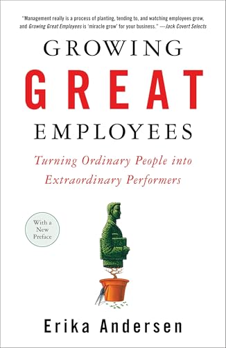 Growing Great Employees: Turning Ordinary People into Extraordinary Performers