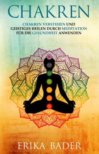 Chakren: Chakren verstehen und geistiges Heilen durch Meditation für die Gesundheit anwenden von Independently published