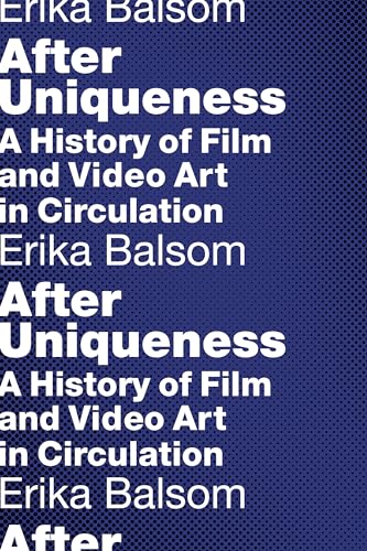 After Uniqueness: A History of Film and Video Art in Circulation (Film and Culture)