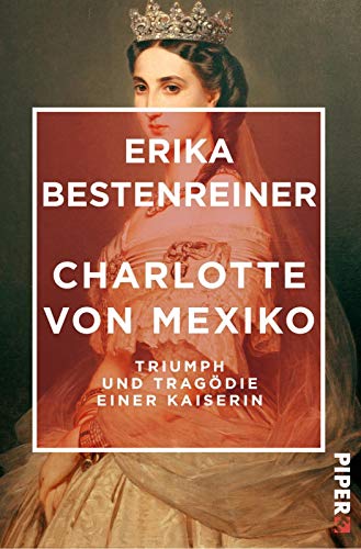 Charlotte von Mexiko: Triumph und Tragödie einer Kaiserin von Piper Edition
