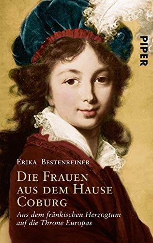Die Frauen aus dem Hause Coburg: Aus dem fränkischen Herzogtum auf die Throne Europas von Piper Verlag GmbH