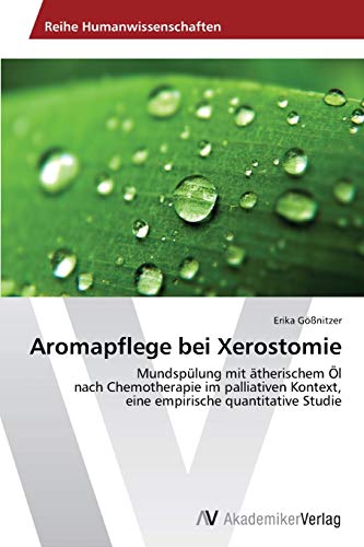 Aromapflege bei Xerostomie: Mundspülung mit ätherischem Öl nach Chemotherapie im palliativen Kontext, eine empirische quantitative Studie von AV Akademikerverlag