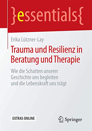 Trauma und Resilienz in Beratung und Therapie: Wie die Schatten unserer Geschichte uns begleiten und die Lebenskraft uns trägt (essentials) von Springer
