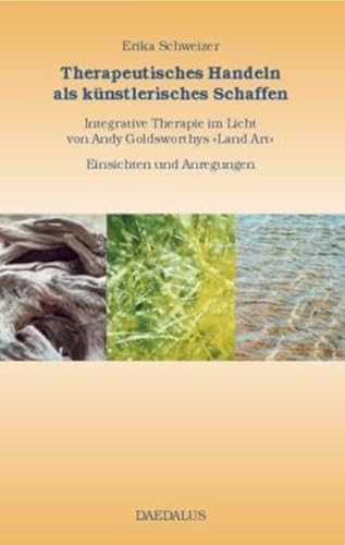 Therapeutisches Handeln als künstlerisches Schaffen.: Integrative Therapie im Licht von Andy Goldsworthys "Land-Art". Einsichten und Anregungen Therapeutisches Handeln als künstlerisches Schaffen.: Integrative Therapie im Licht von Andy Goldsworthys "Land-Art". Einsichten und Anregungen