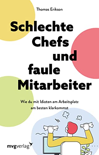 Schlechte Chefs und faule Mitarbeiter: Wie du mit Idioten am Arbeitsplatz am besten klarkommst: Wie du mit Idioten am Arbeitsplatz am besten ... verstehen und mit Kollegen souverän umgehen von mvg Verlag