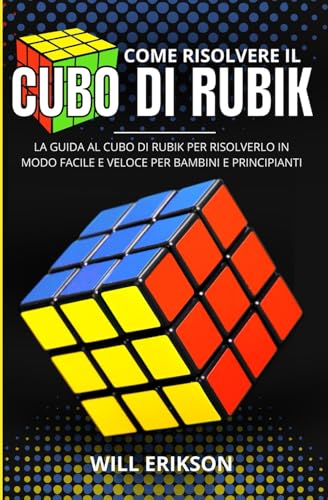 Come Risolvere Il Cubo Di Rubik: La Guida al Cubo di Rubik per Risolverlo in Modo Facile e Veloce per Bambini e Principianti