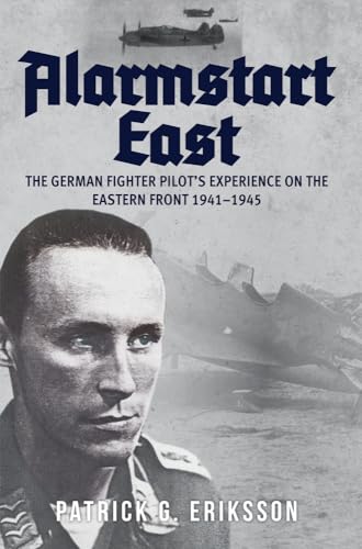 Alarmstart East: The German Fighter Pilot's Experience on the Eastern Front 1941-1945