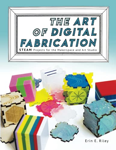 The Art of Digital Fabrication: STEAM Projects for the Makerspace and Art Studio von Constructing Modern Knowledge Press