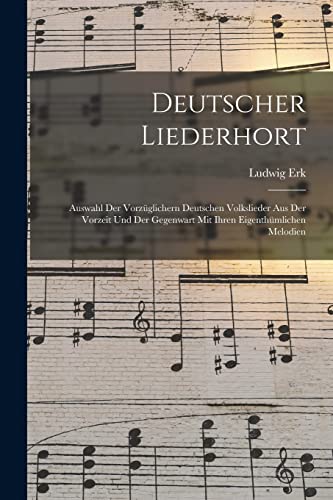 Deutscher Liederhort: Auswahl Der Vorzüglichern Deutschen Volkslieder Aus Der Vorzeit Und Der Gegenwart Mit Ihren Eigenthümlichen Melodien