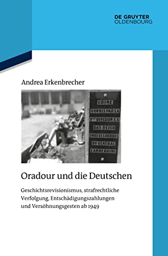 Oradour und die Deutschen: Geschichtsrevisionismus, strafrechtliche Verfolgung, Entschädigungszahlungen und Versöhnungsgesten ab 1949 (Quellen und Darstellungen zur Zeitgeschichte, 126, Band 124) von de Gruyter Oldenbourg