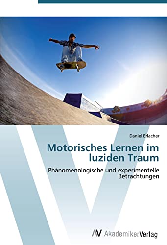 Motorisches Lernen im luziden Traum: Phänomenologische und experimentelle Betrachtungen von AV Akademikerverlag