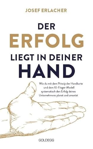 Der Erfolg liegt in deiner Hand: Wie du mit dem Prinzip der Handkarte und dem 10-Finger-Modell systematisch den Erfolg deines Unternehmens planst und umsetzt Der Erfolg liegt in deiner Hand: Wie du mit dem Prinzip der Handkarte und dem 10-Finger-Modell systematisch den Erfolg deines Unternehmens planst und umsetzt