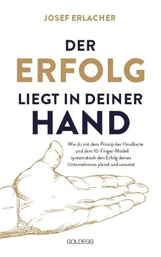 Der Erfolg liegt in deiner Hand: Wie du mit dem Prinzip der Handkarte und dem 10-Finger-Modell systematisch den Erfolg deines Unternehmens planst und umsetzt von GOLDEGG VERLAG