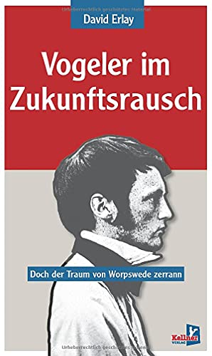 Vogeler im Zukunftsrausch: Doch der Traum von Worpswede zerrann von Kellner Klaus