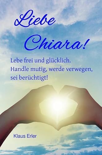 Liebe Chiara!: Lebe frei und glücklich. Handle mutig, werde verwegen, sei berüchtigt. von epubli