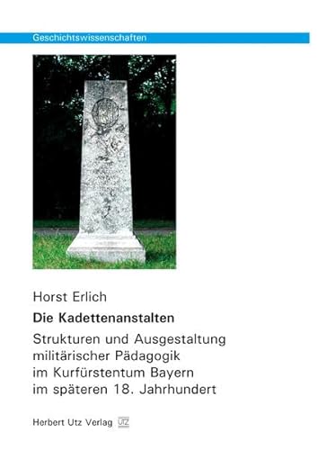Die Kadettenanstalten: Strukturen und Ausgestaltung militärischer Pädagogik im Kurfürstentum Bayern im späteren 18. Jahrhundert: Strukturen und ... (Geschichtswissenschaften)