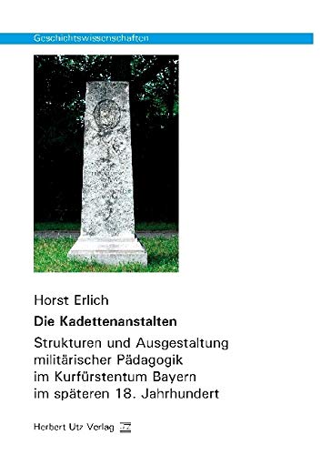 Die Kadettenanstalten: Strukturen und Ausgestaltung militärischer Pädagogik im Kurfürstentum Bayern im späteren 18. Jahrhundert: Strukturen und ... (Geschichtswissenschaften)