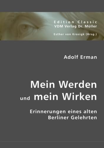 Mein Werden und mein Wirken: Erinnerungen eines alten Berliner Gelehrten: Erinnerungen eines alten Berliner Gelehrten. Hrsg. v. Esther von Krosigk Mein Werden und mein Wirken: Erinnerungen eines alten Berliner Gelehrten: Erinnerungen eines alten Berliner Gelehrten. Hrsg. v. Esther von Krosigk