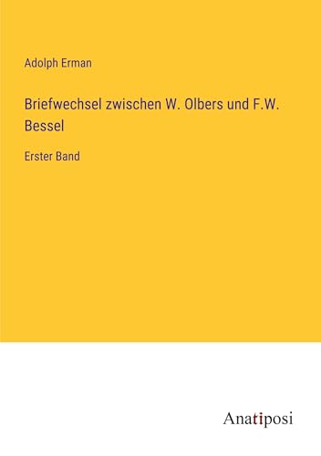 Briefwechsel zwischen W. Olbers und F.W. Bessel: Erster Band von Anatiposi Verlag