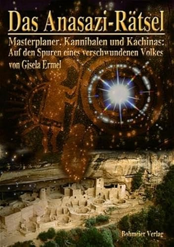 Das Anasazi-Rätsel: Masterplaner, Kannibalen und Kachinas: Auf den Spuren eines verschwundenen Volkes von Bohmeier, J
