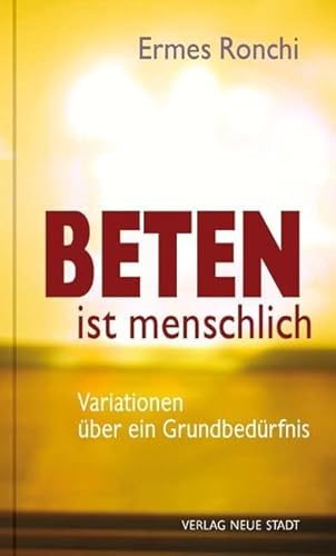 Beten ist menschlich: Variationen über ein Grundbedürfnis (Spiritualität)