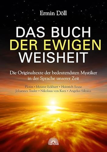 Das Buch der ewigen Weisheit: Die Originaltexte der bedeutendsten Mystiker in der Sprache unserer Zeit, Plotin, Meister Eckhart, Heinrich Seuse, Johannes Tauler, Nikolaus von Kues, Angelus Silesius