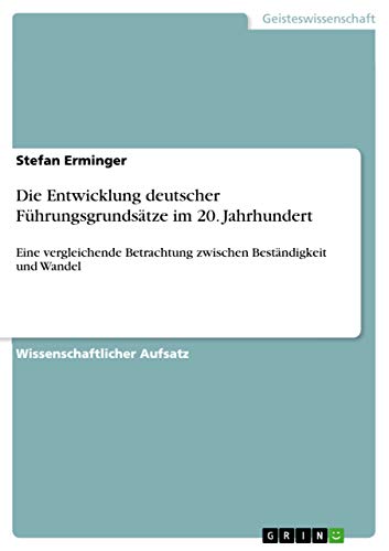 Die Entwicklung deutscher Führungsgrundsätze im 20. Jahrhundert: Eine vergleichende Betrachtung zwischen Beständigkeit und Wandel von GRIN Verlag