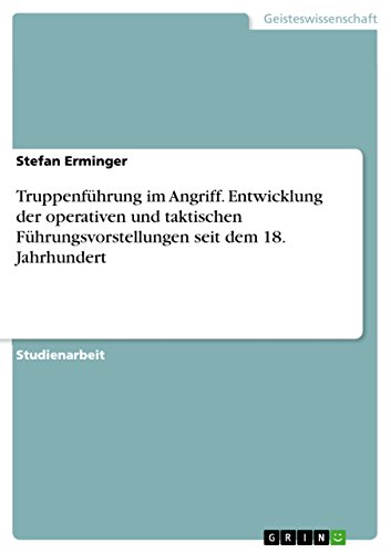 Truppenführung im Angriff. Entwicklung der operativen und taktischen Führungsvorstellungen seit dem 18. Jahrhundert Truppenführung im Angriff. Entwicklung der operativen und taktischen Führungsvorstellungen seit dem 18. Jahrhundert