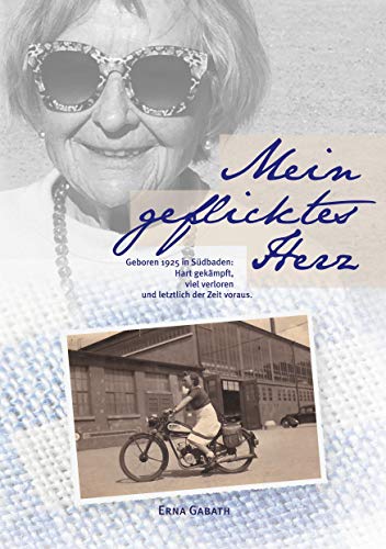 Mein geflicktes Herz: Geboren 1925 in Südbaden: Hart gekämpft, viel verloren und letztlich der Zeit voraus von Books on Demand GmbH