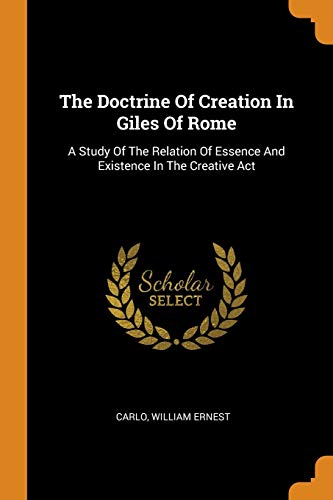 The Doctrine Of Creation In Giles Of Rome: A Study Of The Relation Of Essence And Existence In The Creative Act von Franklin Classics