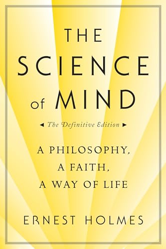 The Science of Mind: A Philosophy, a Faith, a Way of Life, the Definitive Edition The Science of Mind: A Philosophy, a Faith, a Way of Life, the Definitive Edition
