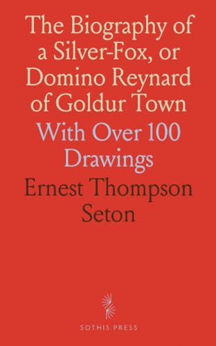 The Biography of a Silver-Fox, or Domino Reynard of Goldur Town: With Over 100 Drawings von Sothis Press