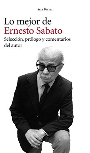 LO MEJOR DE ERNESTO SABATO.SEIX BARRAL.: Selección, prólogo y comentarios del autor (Biblioteca Breve)