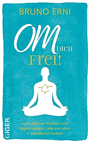 OM dich FREI!: Löse dich von Ängsten und Begrenzungen. Lebe ein Leben in kompletter Freiheit. von Giger Verlag GmbH