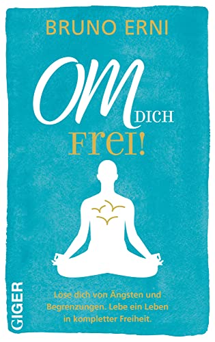 OM dich FREI!: Löse dich von Ängsten und Begrenzungen. Lebe ein Leben in kompletter Freiheit. von Giger Verlag GmbH