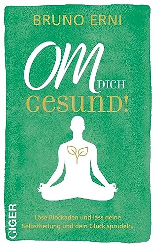 OM dich GESUND!: Löse Blockaden und lass deine Selbstheilung und dein Glück sprudeln. von Giger Verlag GmbH