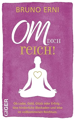 OM dich REICH!: Ob Liebe, Geld, Glück oder Erfolg - löse hinderliche Blockaden und lebe im vollkommenen Reichtum. von Giger Verlag GmbH