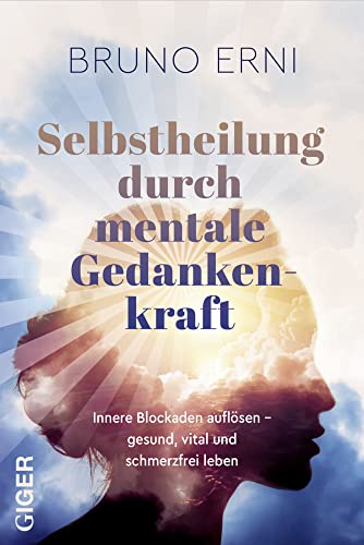 Selbstheilung durch mentale Gedankenkraft: Innere Blockaden auflösen – Gesund, vital und schmerzfrei leben Selbstheilung durch mentale Gedankenkraft: Innere Blockaden auflösen – Gesund, vital und schmerzfrei leben von Giger Verlag
