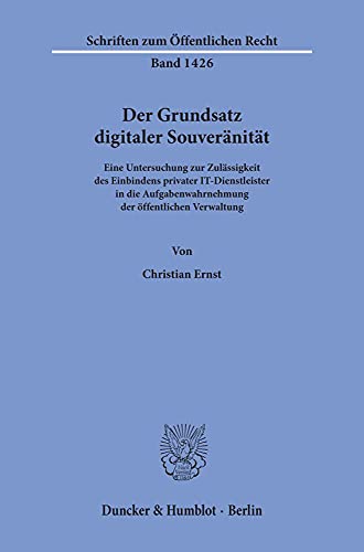 Der Grundsatz digitaler Souveränität.: Eine Untersuchung zur Zulässigkeit des Einbindens privater IT-Dienstleister in die Aufgabenwahrnehmung der ... (Schriften zum Öffentlichen Recht, Band 1426)