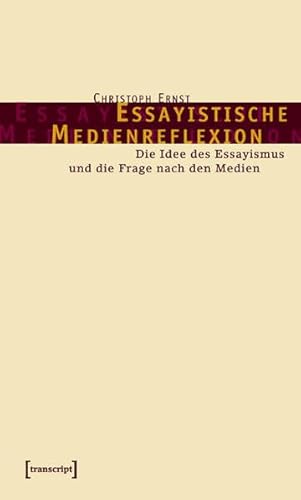 Essayistische Medienreflexion: Die Idee des Essayismus und die Frage nach den Medien (Kultur- und Medientheorie)