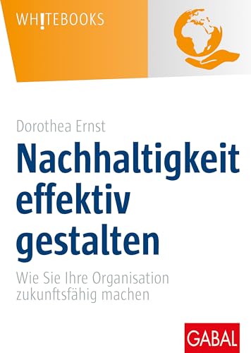 Nachhaltigkeit effektiv gestalten: Wie Sie Ihre Organisation zukunftsfähig machen (Whitebooks) von GABAL Verlag GmbH