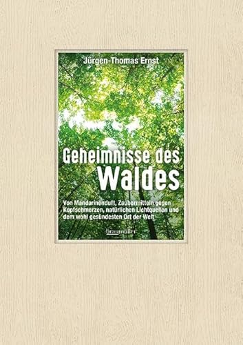 Geheimnisse des Waldes: Von Mandarinenduft, Zaubermitteln gegen Kopfschmerzen, natürlichen Lichtquellen und dem wohl gesündesten Ort der Welt von Braumüller Verlag