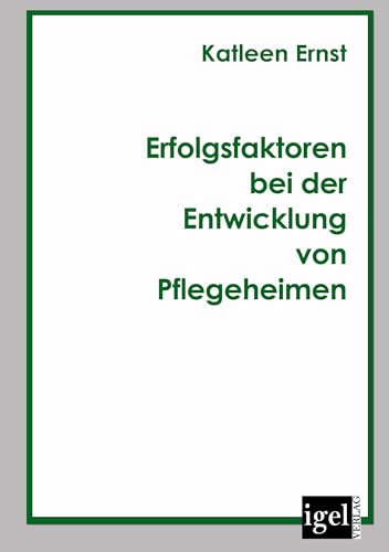 Erfolgsfaktoren bei der Entwicklung von Pflegeheimen von Igel Verlag