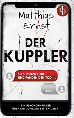 Der Kuppler | Ein Psychothriller über die dunklen Seiten der KI: Sie suchten Liebe ... und fanden den Tod Der Kuppler | Ein Psychothriller über die dunklen Seiten der KI: Sie suchten Liebe ... und fanden den Tod