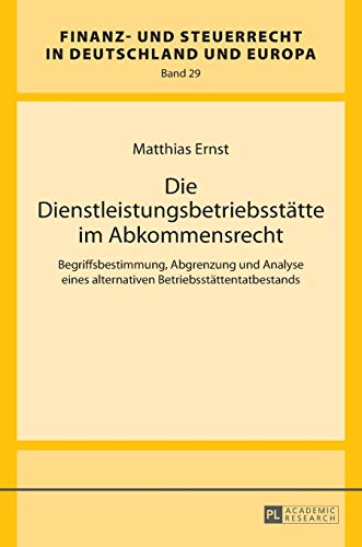 Die Dienstleistungsbetriebsstätte im Abkommensrecht: Begriffsbestimmung, Abgrenzung und Analyse eines alternativen Betriebsstättentatbestands (Finanz- ... in Deutschland und Europa, Band 29)