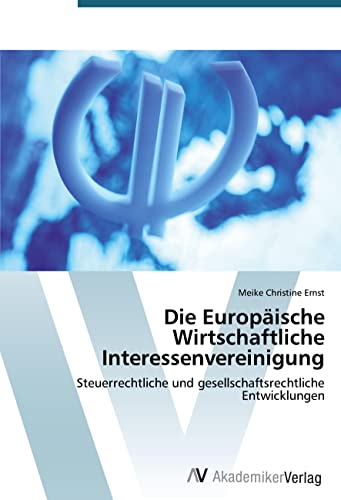 Die Europäische Wirtschaftliche Interessenvereinigung: Steuerrechtliche und gesellschaftsrechtliche Entwicklungen Die Europäische Wirtschaftliche Interessenvereinigung: Steuerrechtliche und gesellschaftsrechtliche Entwicklungen von AV Akademikerverlag