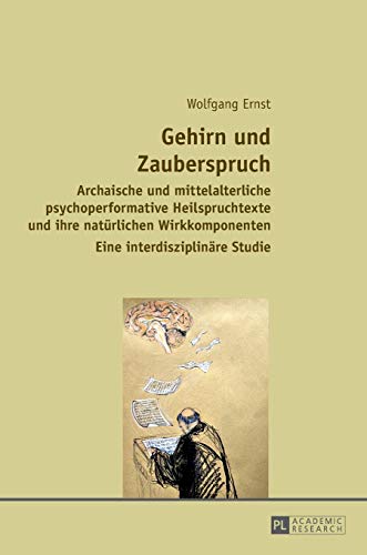 Gehirn und Zauberspruch: Archaische und mittelalterliche psychoperformative Heilspruchtexte und ihre natürlichen Wirkkomponenten- Eine interdisziplinäre Studie