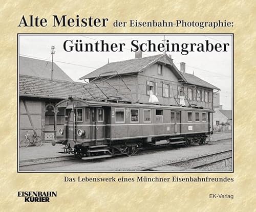Alte Meister der Eisenbahn-Photographie: Dr. Günther Scheingraber: Das Lebenswerk eines Münchner Eisenbahnfreundes: Das Lebenswerk eines Münchner Eisenbahnfotografen