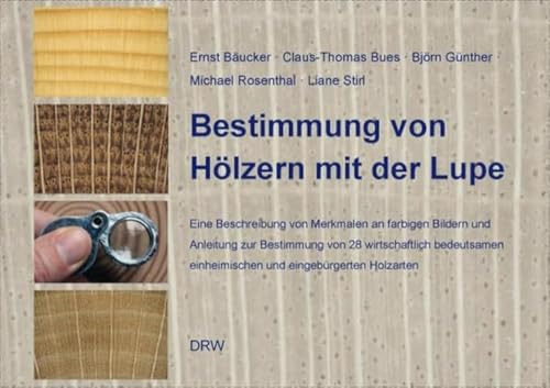 Bestimmung von Hölzern mit der Lupe: Eine Beschreibung von Merkmalen an farbigen Bildern und Anleitung zur Bestimmung von 28 wirtschaftlich bedeutsamen einheimischen und eingebürgerten Holzarten